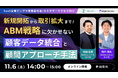 【11/6 14:00開催】新規開拓から取引拡大まで！ABM戦略に欠かせない顧客データ統合と顧問アプローチ手法！