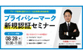 【無料ウェビナー】『プライバシーマーク（Pマーク）新規認証セミナー』8/28(水)10:00-11:00開催