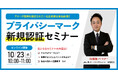 【無料ウェビナー】『プライバシーマーク(Pマーク)新規認証セミナー』10/23(水)10:00-11:00開催
