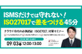 【9月3日(水)12:00-13:00開催】ISMS認証企業が押さえるべきクラウド対策とは?今さら聞けないISO27017──ISMSとの違いとクラウド対策の第一歩を45分で解説|無料セミナー
