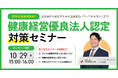 【10/29(水)15:00-16:00開催】2027年認定を目指す!健康経営優良法人対策セミナー 〜東京都の必須条件「銀の認定」から逆算する準備と進め方も解説〜