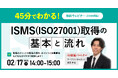 【中小企業の管理部門・情報システム担当者向け】ISMS取得をこれから始める方のための入門セミナー｜2/17（火）14:00～15:00 開催