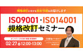 【2/27（金）12:00-13:00開催】規格改訂、結局なにが変わる？2026年対応 ISO9001・ISO14001 改訂ポイントと準備のロードマップ解説セミナー