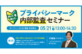 【初心者向け】第1回 プライバシーマーク内部監査セミナー ～ 準備・実施から報告書作成のコツまで完全網羅 ～｜5/21（木）13:00～14:30 開催