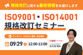 ISO9001・ISO14001規格改訂の変更ポイントと実務対応を解説　9月29日（火）に無料セミナー開催