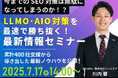 【シンミドウ】7/17(木)※無料オンラインセミナー※LLMO時代、SEO対策はどうする!?