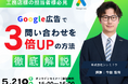 【無料ウェビナー】まだ試してない？工務店の担当者様必見。Google広告で問い合わせを3倍にする方法