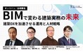 BIMの活用と人材に関する課題を一体で捉え、DX推進の視点を整理。専門ゲスト3名がご登壇。取り組み方や考え方を具体的に解説「BIMで変わる建築実務の未来－建築DXを加速させる運用と人材戦略－」