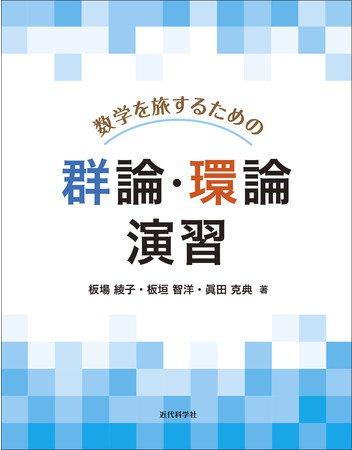 現代社会を支える数学：群・環・体がわかる！ 『数学を旅するための