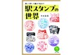 鉄道カメラマンが集めた日本各地の駅スタンプをエリアごとに紹介『駅スタンプの世界 探して押して集めて眺めて』発売