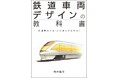 個性豊かな鉄道車両はどうやってデザインされるのか? 第一人者が30年以上におよぶ経験から得た知見を語り尽くす『鉄道車両デザインの教科書』を発売