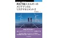 前著から9年。風力発電や太陽光発電の最新課題に焦点をあて、リスク管理とメンテナンス戦略を解く！ 『再生可能エネルギーのメンテナンスとリスクマネジメント2』発行