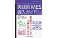 製造現場の知能化を導くMES 実践書、誕生。『実践的MES 導入ガイド―製造実行システムが工場を強くする―』発行