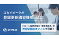 ドローン国家資格の「更新手続き」が渋谷駅直結オフィスで可能！スカイピークが登録更新講習機関に認定 11月4日受付開始