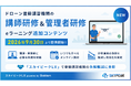 ドローン登録講習機関の「講師研修＆管理者研修」eラーニング追加コンテンツ 2026年9月30日より提供開始！