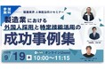 ≪9/19開催≫「製造業における外国人採用と特定技能活用の成功事例集」セミナーのお知らせ