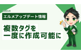 タグ設定の手間が激減!エルメで複数タグを一度に作成可能に