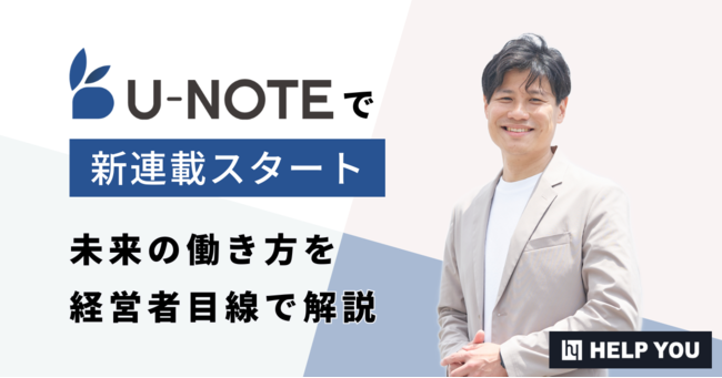 【HELP YOU】U-NOTEで新連載スタート、未来の働き方を経営者目線で解説