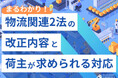 無料ダウンロード「まるわかり！物流関連2法の改正内容と荷主が求められる対応」を公開しました｜船井総研ロジ株式会社