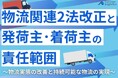 【無料ダウンロード】「物流関連2法改正と発荷主・着荷主の責任範囲」を公開しました|船井総研ロジ株式会社