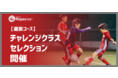 【東急Sレイエス フットボールスクール】2022年度選抜コース チャレンジクラスセレクション