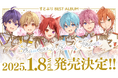 すとぷりから感謝をこめて!みんなで一緒に作る“初”のベストアルバムが2025年1月リリース!約80曲を収録!特典Blu-rayは60分を超える限定映像作品フィルムライブを収録!