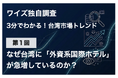 【独自調査】台湾でマリオットやヒルトンなど「外資系国際ホテル」が急増している4つの理由とは？ワイズリサーチが最新市場トレンドを発表