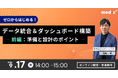 【9/17(水)開催 無料セミナー】ゼロから始める!データ統合&ダッシュボード構築 ―前編:準備と設計のポイント―