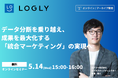 【5/14(水)15:00~】「データ分断を乗り越え、成果を最大化する『統合マーケティング』の実現へ」無料ウェビナーを開催