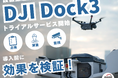 【DJI Dock3新サービス】ドローントライアルサービス提供開始!導入前に実現場での効果検証が可能に