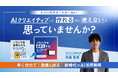 インハウスマーケター向け！AIクリエイティブって作れるけど使えないと思っていませんか？~早く作れて効果も出る新時代のAI活用戦略~