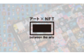 between the artsがリアルアートの資産価値強化を図る「NFT」新事業へ参入