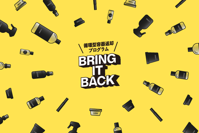 Lushの循環型容器返却プログラム Bring It Back に容器1個につき30円を商品会計時に利用可能とする新スキームが登場 全国75店舗を対象に9月10日 金 より開始 ラッシュジャパン合同会社のプレスリリース