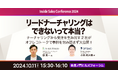 リードナーチャリングはできないって本当?Inside Sales Conference 2024@虎ノ門ヒルズフォーラム/10月11日(金)登壇