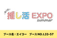 次のトレンドを発信する総合展「第20回 ライフスタイルWeek 夏」内の『第2回 推し活グッズEXPO summer』に出展!