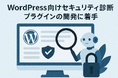 ジオコードがWordPress向けセキュリティ診断プラグインの開発に着手、AIがWebサイトのサイバーリスクを要約