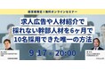 【9月17日(水)20:00開催】秋の採用シーズン直前!求人広告に頼らず6ヶ月で幹部人材を10名採用した唯一の手法を公開 ~経営者限定オンライン特別セミナー~