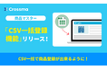 【クロスマ】「CSV・画像一括編集機能」で新商品も登録できるようにバージョンアップ!
