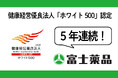 富士薬品、健康経営優良法人「ホワイト500」に5年連続認定