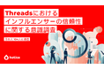 インフルエンサー施策にも影響 Threadsに見る“広告らしくない”発信とは