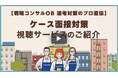 【ご登録者限定】コンサル選考の「ケース面接対策」を、実演形式の解説動画で疑似体験できる視聴サービスをスタート