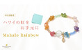 【幸せを呼ぶ虹のお守り】ハワイの虹をイメージしたパワーストーンブレスレット「Mahalo Rainbow」、ハワイ発「マルラニハワイ」より新登場！