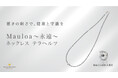 ハワイ発パワーストーン専門店「マルラニハワイ」、テラヘルツ＆ハワイアンジュエリーのネックレス「Mauloa～永遠～」を発売！表参道店・ルクアイーレ店でも同時展開