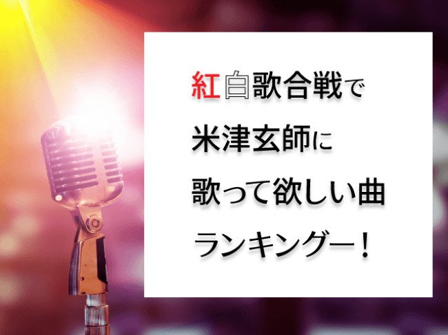 米津玄師に紅白歌合戦で歌ってほしい曲ランキング」が決定 企業