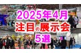 展示会マーケティング専門家が厳選「2025年4月開催:注目の展示会5選」ペット、ものづくり、中食、IT・AI、美容など