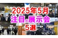 展示会マーケティング専門家が厳選「2025年5月開催:注目の展示会5選」スタートアップ、食品添加物、くるま、ワイヤレス、運輸、農業など