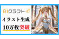AIイラスト投稿サイト「AIクラフト」、イラスト生成10万枚突破