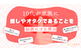 推し活、家族に話す? 話さない? 9割が推しやオタクを家族に明かすも「理解されない」「からかわれる」悩みの声も