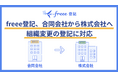 freee登記、合同会社から株式会社への組織変更の登記に対応　高まる株式会社への移行ニーズに対応し、組織変更登記の効率化を実現