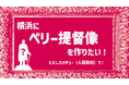 クラウドファンディングで「横浜にペリー提督像を作りたい!ただしスタチュー(人間彫刻)で!」実施のお知らせ【横浜ユーラシア文化館】